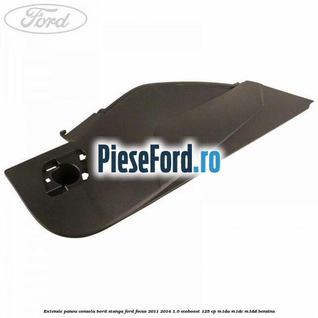 Extensie panou consola bord stanga Ford Focus 2011-2014 1.0 EcoBoost 125 cp M1DA, M1DC, M1DD benzina