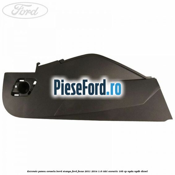 Extensie panou consola bord stanga Ford Focus 2011-2014 1.6 TDCi ECOnetic 105 cp Extensie panou consola bord stanga Ford Focus 2011-2014 1.6 TDCi ECOnetic 105 cp NGDA, NGDB diesel