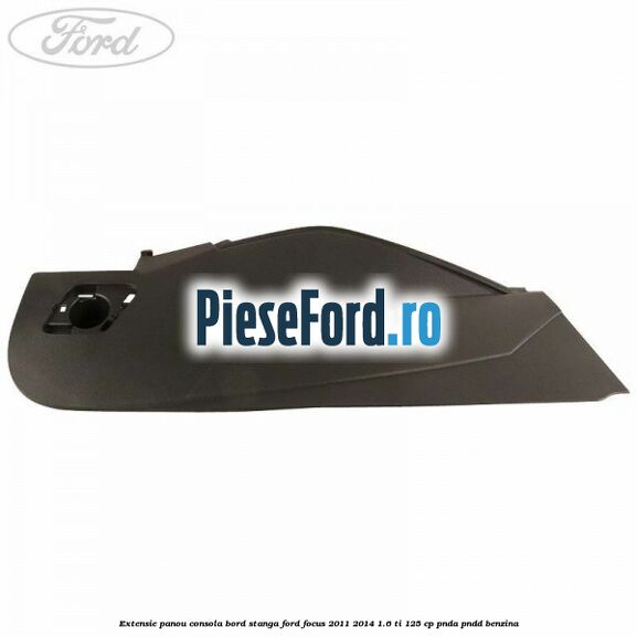 Extensie panou consola bord stanga Ford Focus 2011-2014 1.6 Ti 125 cp Extensie panou consola bord stanga Ford Focus 2011-2014 1.6 Ti 125 cp PNDA, PNDD benzina