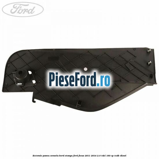 Extensie panou consola bord stanga Ford Focus 2011-2014 2.0 TDCi 163 cp Extensie panou consola bord stanga Ford Focus 2011-2014 2.0 TDCi 163 cp TXDB diesel