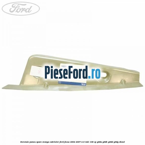 Extensie panou spate stanga cabriolet Ford Focus 2004-2007 2.0 TDCi 136 cp G6DA, G6DB, G6DD, G6DG diesel