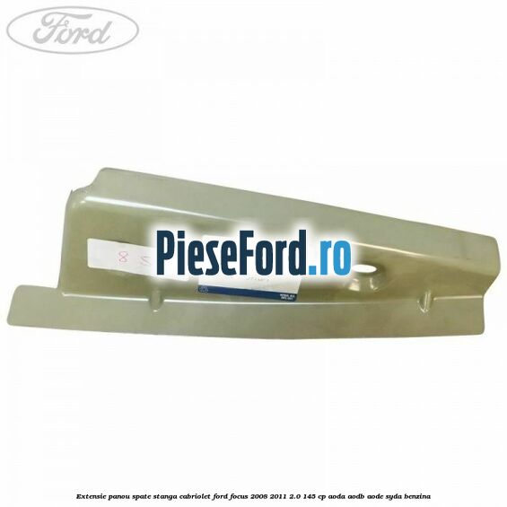Extensie panou spate stanga cabriolet Ford Focus 2008-2011 2.0 145 cp AODA, AODB, AODE, SYDA benzina
