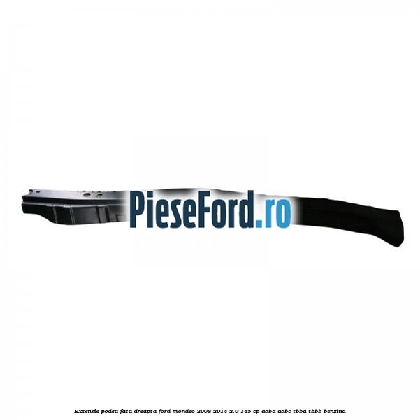 Extensie podea fata dreapta Ford Mondeo 2008-2014 2.0 145 cp Extensie podea fata dreapta Ford Mondeo 2008-2014 2.0 145 cp AOBA, AOBC, TBBA, TBBB benzina