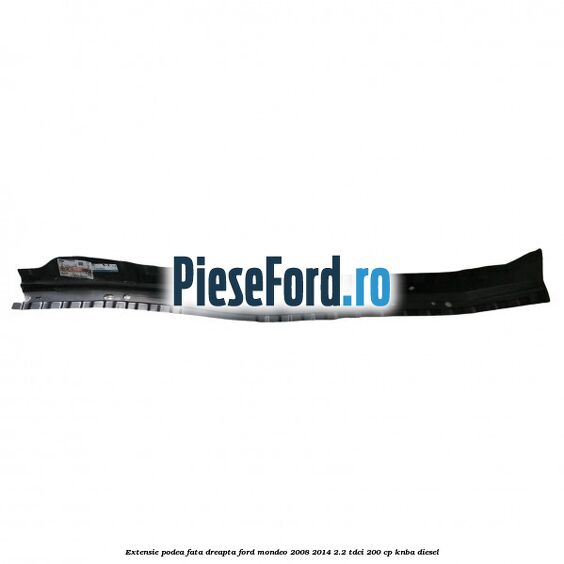 Extensie podea fata dreapta Ford Mondeo 2008-2014 2.2 TDCi 200 cp KNBA diesel