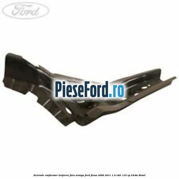 Extensie ranforsare lonjeron fata stanga Ford Focus 2008-2011 1.8 TDCi 115 cp KKDA diesel