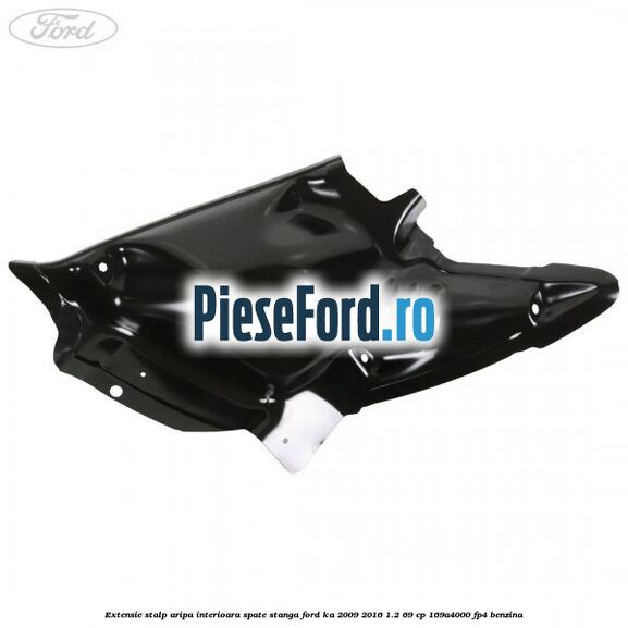 Extensie stalp aripa interioara spate stanga Ford Ka 2009-2016 1.2 69 cp Extensie stalp aripa interioara spate stanga Ford Ka 2009-2016 1.2 69 cp 169A4000, FP4 benzina