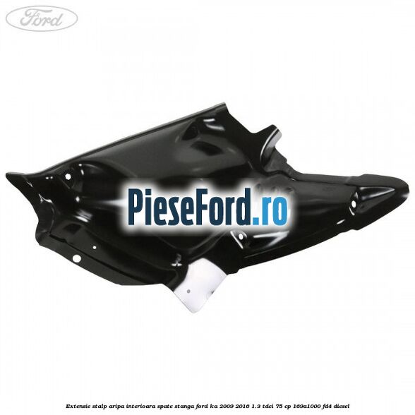 Extensie stalp aripa interioara spate stanga Ford Ka 2009-2016 1.3 TDCi 75 cp Extensie stalp aripa interioara spate stanga Ford Ka 2009-2016 1.3 TDCi 75 cp 169A1000, FD4 diesel