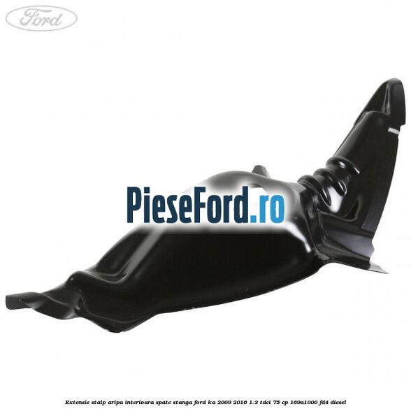 Extensie stalp aripa interioara spate stanga Ford Ka 2009-2016 1.3 TDCi 75 cp 169A1000, FD4 diesel