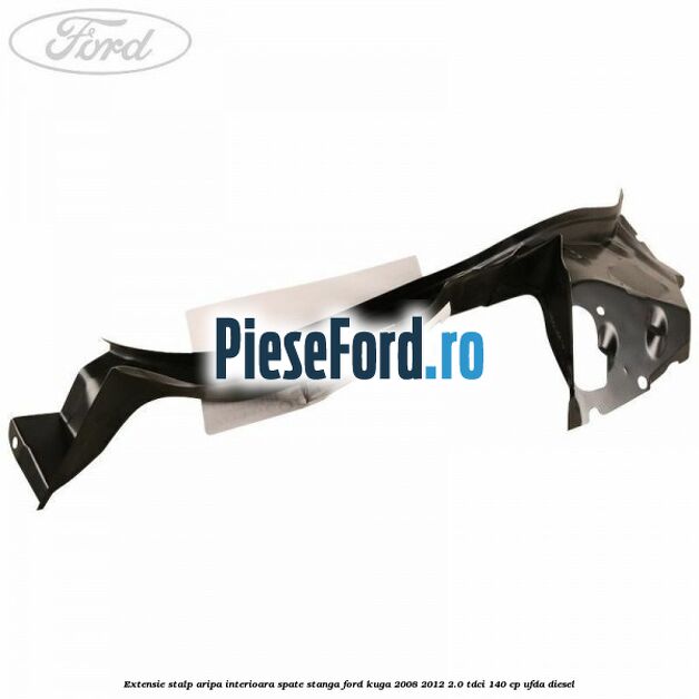 Extensie stalp aripa interioara spate stanga Ford Kuga 2008-2012 2.0 TDCI 140 cp UFDA diesel