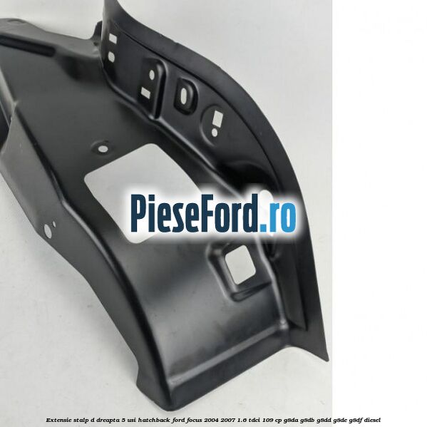 Extensie stalp D dreapta 5 usi hatchback Ford Focus 2004-2007 1.6 TDCi 109 cp G8DA, G8DB, G8DD, G8DE, G8DF diesel