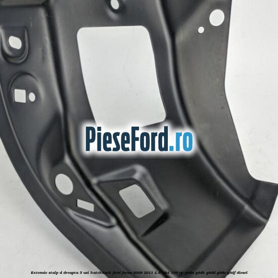 Extensie stalp D dreapta 5 usi hatchback Ford Focus 2008-2011 1.6 TDCi 109 cp G8DA, G8DB, G8DD, G8DE, G8DF diesel