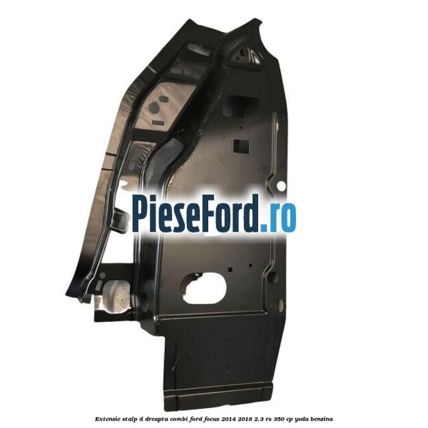 Extensie stalp D dreapta combi Ford Focus 2014-2018 2.3 RS 350 cp YVDA benzina