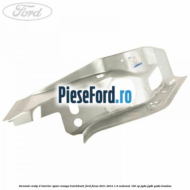 Extensie stalp D interior spate stanga hatchback Ford Focus 2011-2014 1.6 EcoBoost 150 cp Extensie stalp D interior spate stanga hatchback Ford Focus 2011-2014 1.6 EcoBoost 150 cp JQDA, JQDB, YUDA benzina