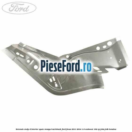 Extensie stalp D interior spate stanga hatchback Ford Focus 2011-2014 1.6 EcoBoost 182 cp JTDA, JTDB benzina