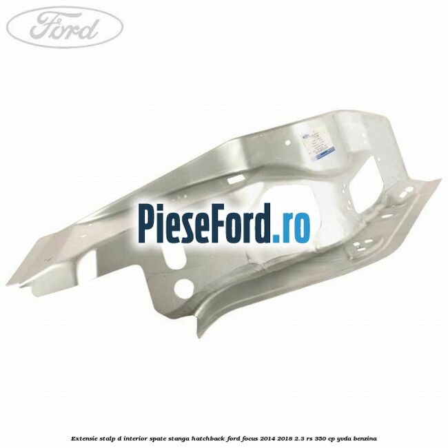Extensie stalp D interior spate stanga hatchback Ford Focus 2014-2018 2.3 RS 350 cp YVDA benzina