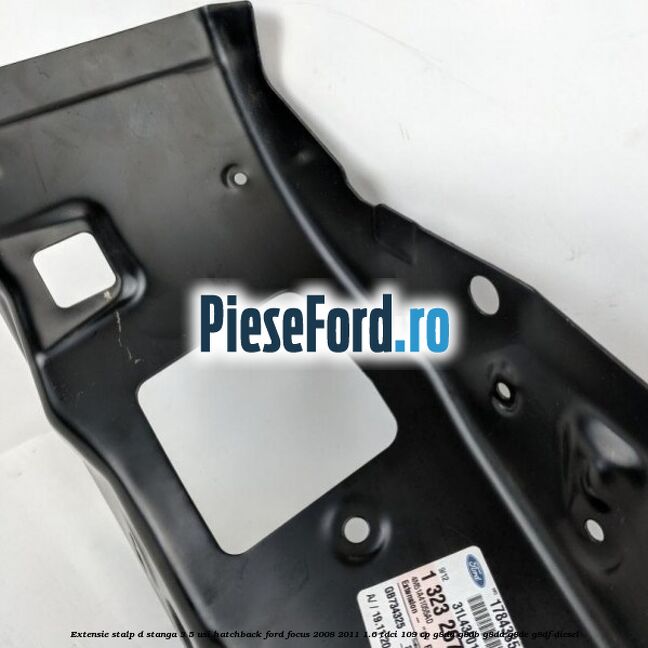 Extensie stalp D stanga 3/5 usi hatchback Ford Focus 2008-2011 1.6 TDCi 109 cp G8DA, G8DB, G8DD, G8DE, G8DF diesel