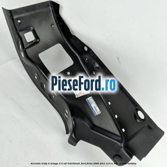 Extensie stalp D stanga 3/5 usi hatchback Ford Focus 2008-2011 2.5 RS 305 cp JZDA benzina