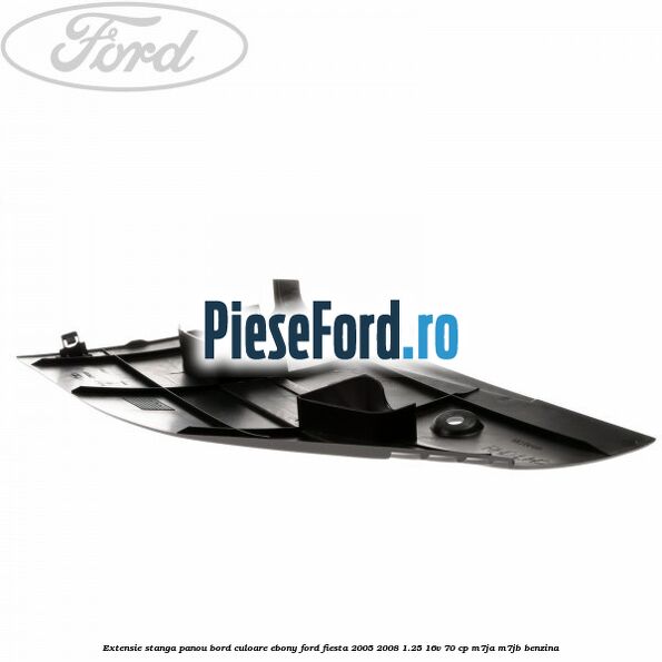 Extensie stanga panou bord culoare ebony Ford Fiesta 2005-2008 1.25 16V 70 cp Extensie stanga panou bord culoare ebony Ford Fiesta 2005-2008 1.25 16V 70 cp M7JA, M7JB benzina