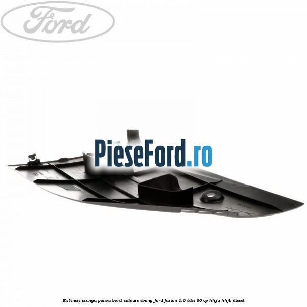 Extensie stanga panou bord culoare ebony Ford Fusion 1.6 TDCi 90 cp Extensie stanga panou bord culoare ebony Ford Fusion 1.6 TDCi 90 cp HHJA, HHJB diesel