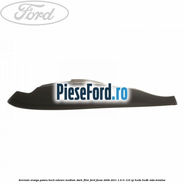 Extensie stanga panou bord culoare medium dark flint Ford Focus 2008-2011 1.6 Ti 115 cp HXDA, HXDB, SIDA benzina