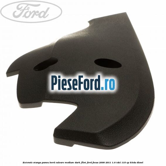 Extensie stanga panou bord culoare medium dark flint Ford Focus 2008-2011 1.8 TDCi 115 cp KKDA diesel