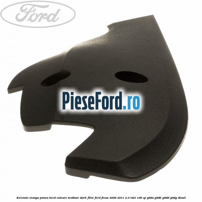 Extensie stanga panou bord culoare medium dark flint Ford Focus 2008-2011 2.0 TDCi 136 cp G6DA, G6DB, G6DD, G6DG diesel