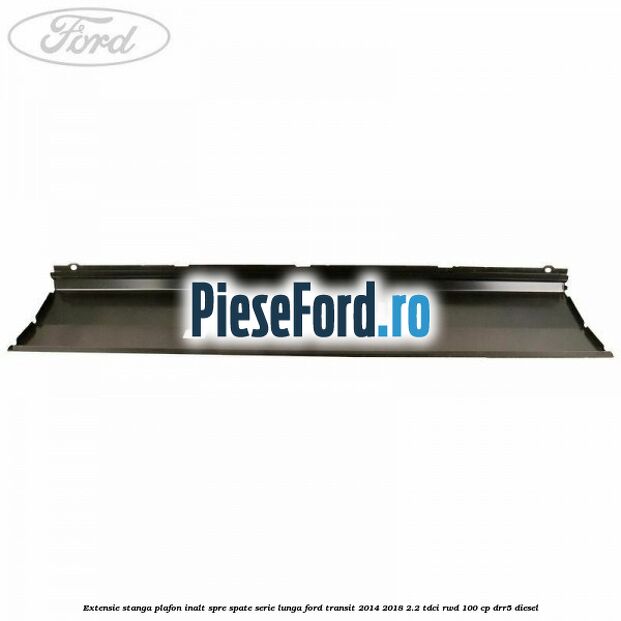 Extensie stanga plafon inalt spre spate serie lunga Ford Transit 2014-2018 2.2 TDCi RWD 100 cp DRR5 diesel