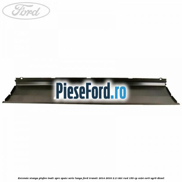 Extensie stanga plafon inalt spre spate serie lunga Ford Transit 2014-2018 2.2 TDCi RWD 155 cp CV24, CVR5, UYR6 diesel