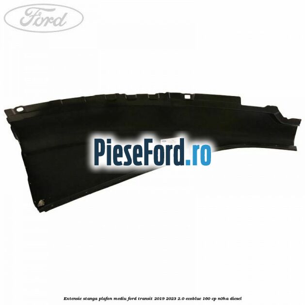 Extensie stanga plafon mediu Ford Transit 2019-2023 2.0 EcoBlue 160 cp N0HA diesel