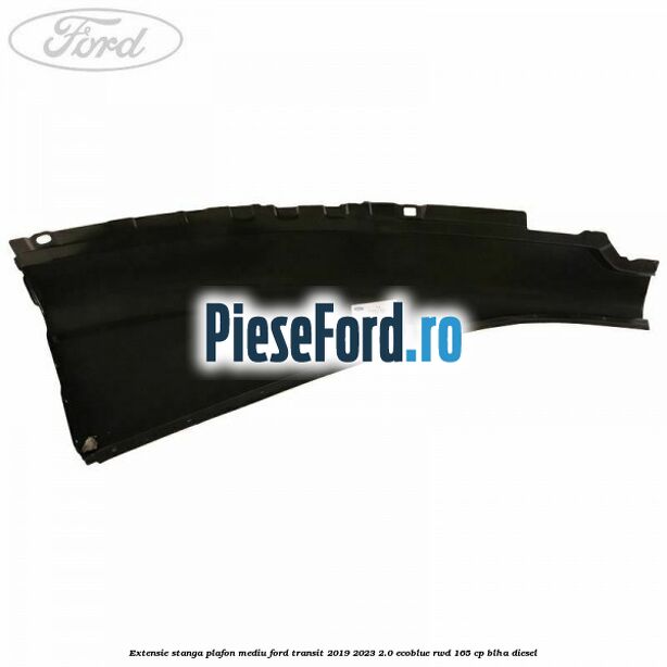Extensie stanga plafon mediu Ford Transit 2019-2023 2.0 EcoBlue RWD 165 cp BLHA diesel