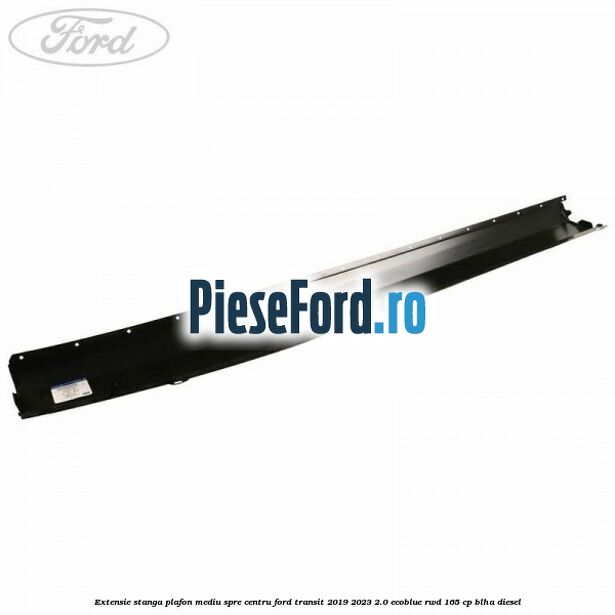 Extensie stanga plafon mediu spre centru Ford Transit 2019-2023 2.0 EcoBlue RWD 165 cp BLHA diesel