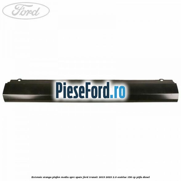 Extensie stanga plafon mediu spre spate Ford Transit 2019-2023 2.0 EcoBlue 150 cp P0FA diesel