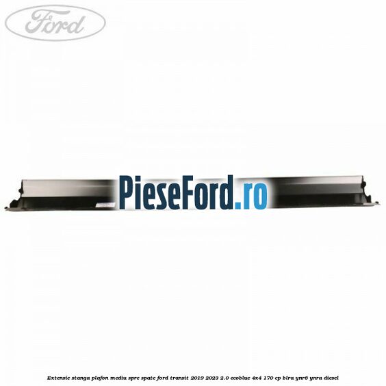 Extensie stanga plafon mediu spre spate Ford Transit 2019-2023 2.0 EcoBlue 4x4 170 cp BLRA, YNR6, YNRA diesel