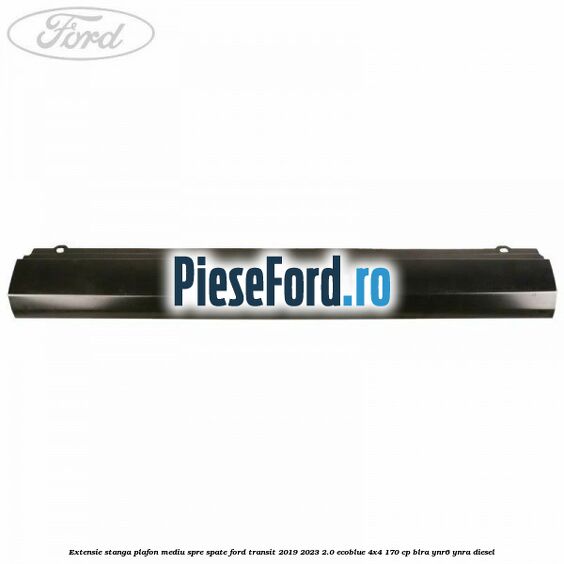 Extensie stanga plafon mediu spre spate Ford Transit 2019-2023 2.0 EcoBlue 4x4 170 cp BLRA, YNR6, YNRA diesel