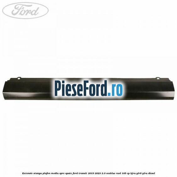 Extensie stanga plafon mediu spre spate Ford Transit 2019-2023 2.0 EcoBlue RWD 105 cp Extensie stanga plafon mediu spre spate Ford Transit 2019-2023 2.0 EcoBlue RWD 105 cp BJRA, YLR6, YLRA diesel