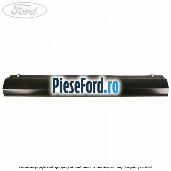 Extensie stanga plafon mediu spre spate Ford Transit 2019-2023 2.0 EcoBlue RWD 130 cp BKRA, YMHA, YMR6 diesel