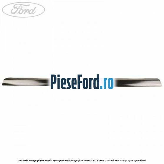 Extensie stanga plafon mediu spre spate serie lunga Ford Transit 2014-2018 2.2 TDCi 4x4 125 cp CY24, CYR5 diesel