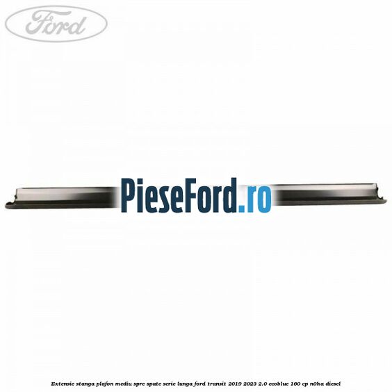 Extensie stanga plafon mediu spre spate serie lunga Ford Transit 2019-2023 2.0 EcoBlue 160 cp Extensie stanga plafon mediu spre spate serie lunga Ford Transit 2019-2023 2.0 EcoBlue 160 cp N0HA diesel