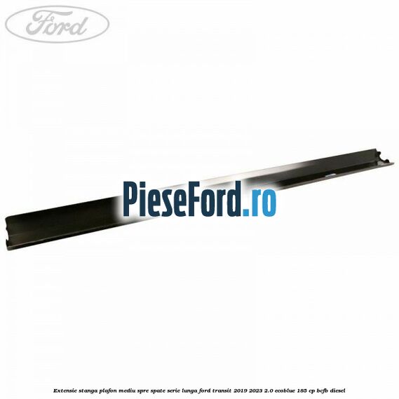 Extensie stanga plafon mediu spre spate serie lunga Ford Transit 2019-2023 2.0 EcoBlue 185 cp BCFB diesel
