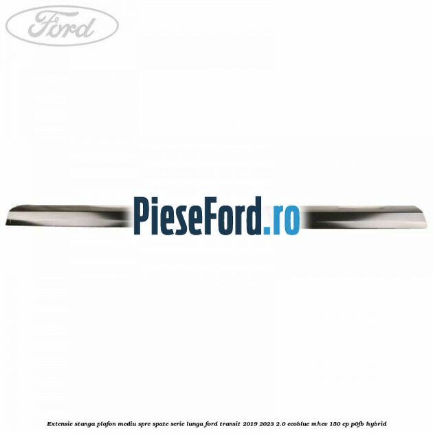 Extensie stanga plafon mediu spre spate serie lunga Ford Transit 2019-2023 2.0 EcoBlue mHEV 150 cp P0FB Hybrid