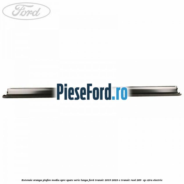 Extensie stanga plafon mediu spre spate serie lunga Ford Transit 2019-2023 E-TRANSIT RWD 269  cp C2RA electric