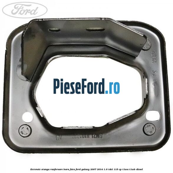 Extensie stanga ranforsare bara fata Ford Galaxy 2007-2014 1.6 TDCi 115 cp T1WA, T1WB diesel