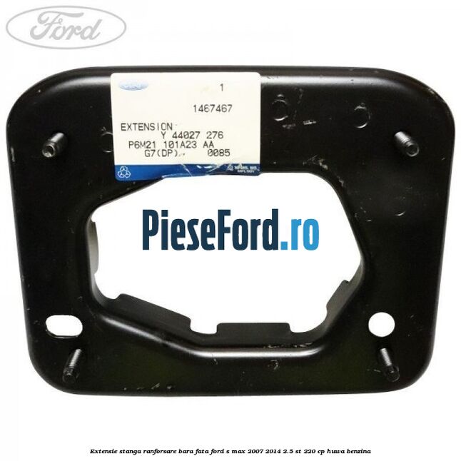 Extensie stanga ranforsare bara fata Ford S-Max 2007-2014 2.5 ST 220 cp Extensie stanga ranforsare bara fata Ford S-Max 2007-2014 2.5 ST 220 cp HUWA benzina