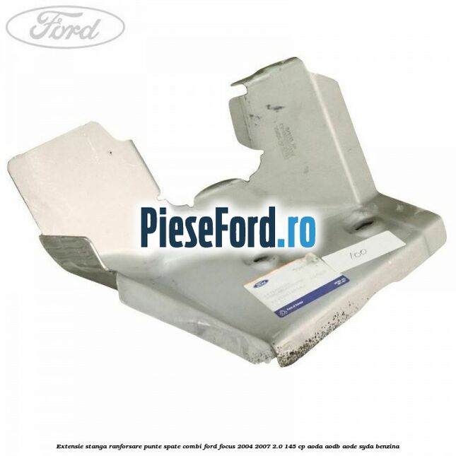 Extensie stanga ranforsare punte spate combi Ford Focus 2004-2007 2.0 145 cp AODA, AODB, AODE, SYDA benzina