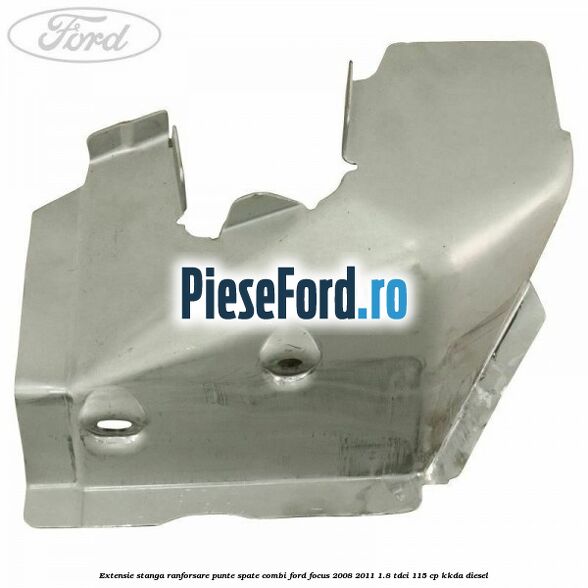 Extensie stanga ranforsare punte spate combi Ford Focus 2008-2011 1.8 TDCi 115 cp Extensie stanga ranforsare punte spate combi Ford Focus 2008-2011 1.8 TDCi 115 cp KKDA diesel