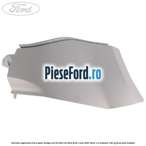 Extensie superioara bara spate dreapta an 03/2010-04/2015 Ford S-Max 2007-2014 1.6 EcoBoost 160 cp JTWA, JTWB benzina