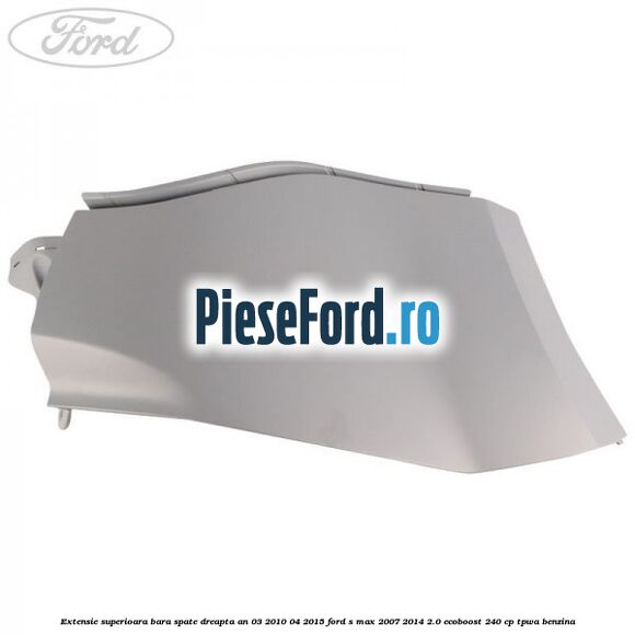 Extensie superioara bara spate dreapta an 03/2010-04/2015 Ford S-Max 2007-2014 2.0 EcoBoost 240 cp TPWA benzina
