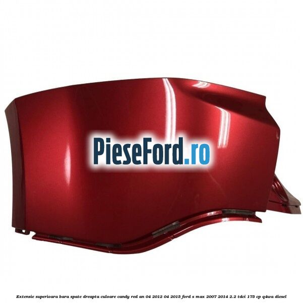 Extensie superioara bara spate dreapta culoare candy red an 04/2012-04/2015 Ford S-Max 2007-2014 2.2 TDCi 175 cp Q4WA diesel