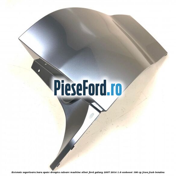 Extensie superioara bara spate dreapta culoare machine silver Ford Galaxy 2007-2014 1.6 EcoBoost 160 cp JTWA, JTWB benzina