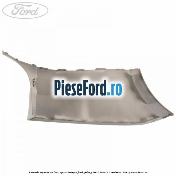 Extensie superioara bara spate dreapta Ford Galaxy 2007-2014 2.0 EcoBoost 203 cp Extensie superioara bara spate dreapta Ford Galaxy 2007-2014 2.0 EcoBoost 203 cp TNWA benzina